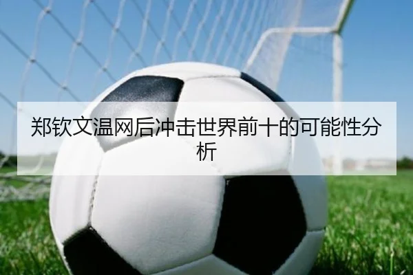 郑钦文温网后冲击世界前十的可能性分析
